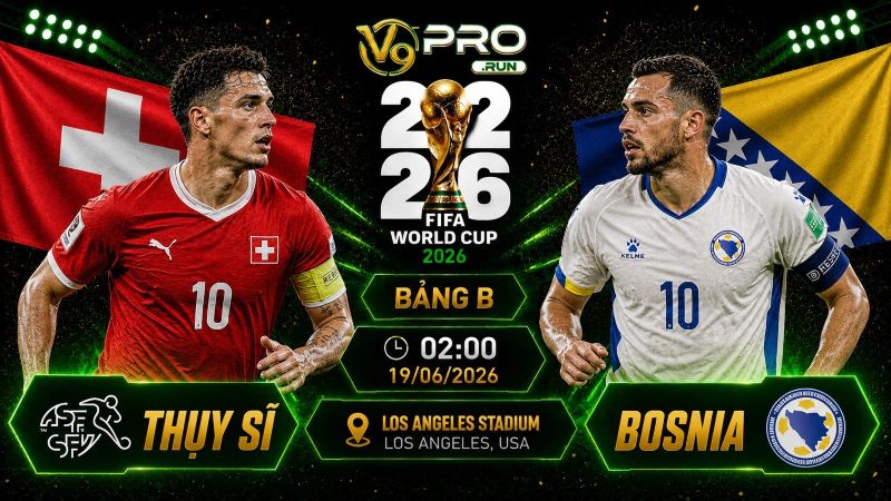 Nhận định Thụy Sĩ vs Bosnia, 02h ngày 19/06, World Cup 2026