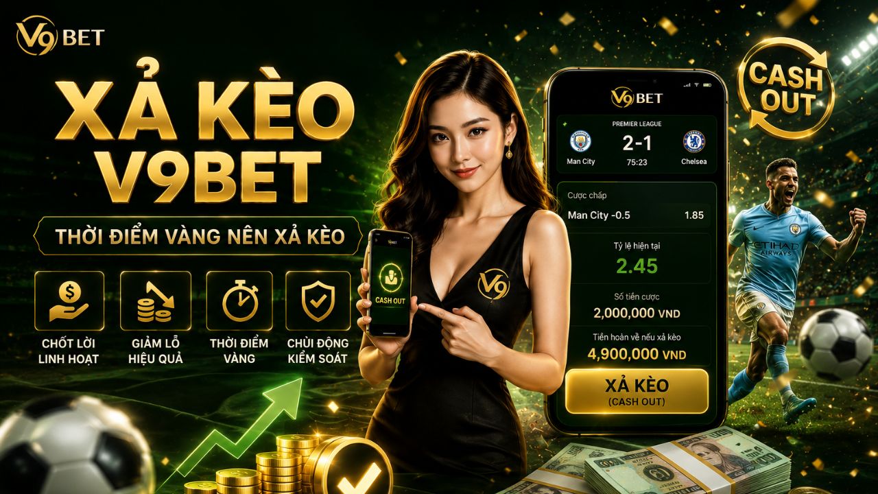 Xả kèo v9bet (Cashout) là gì? Thời điểm vàng nên xả kèo