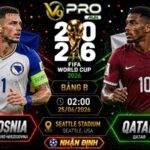 Nhận định Bosnia vs Qatar, 02h ngày 25/06, World Cup 2026